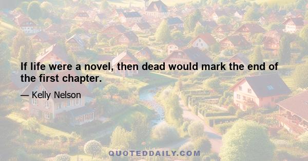 If life were a novel, then dead would mark the end of the first chapter.