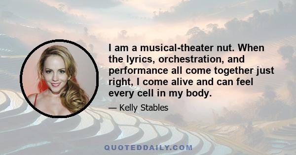 I am a musical-theater nut. When the lyrics, orchestration, and performance all come together just right, I come alive and can feel every cell in my body.
