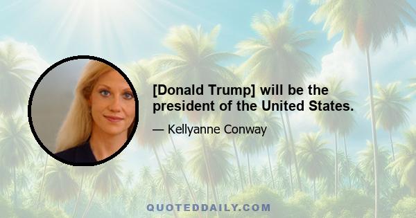 [Donald Trump] will be the president of the United States.