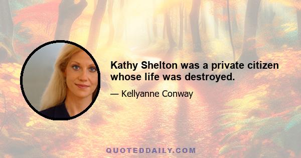 Kathy Shelton was a private citizen whose life was destroyed.