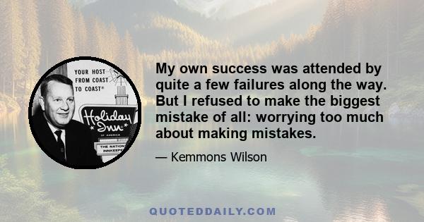 My own success was attended by quite a few failures along the way. But I refused to make the biggest mistake of all: worrying too much about making mistakes.