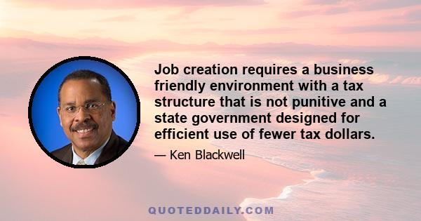 Job creation requires a business friendly environment with a tax structure that is not punitive and a state government designed for efficient use of fewer tax dollars.