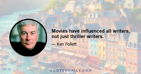 Movies have influenced all writers, not just thriller writers.