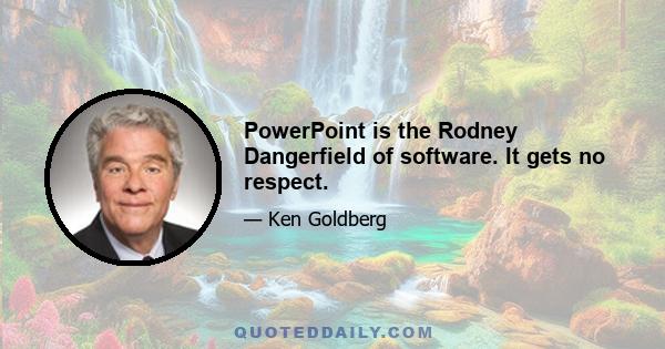 PowerPoint is the Rodney Dangerfield of software. It gets no respect.