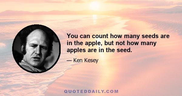 You can count how many seeds are in the apple, but not how many apples are in the seed.