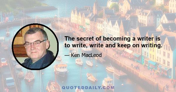 The secret of becoming a writer is to write, write and keep on writing.