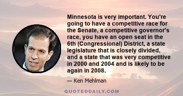 Minnesota is very important. You're going to have a competitive race for the Senate, a competitive governor's race, you have an open seat in the 6th (Congressional) District, a state legislature that is closely divided, 