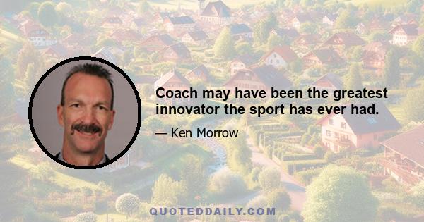 Coach may have been the greatest innovator the sport has ever had.