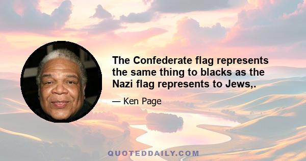 The Confederate flag represents the same thing to blacks as the Nazi flag represents to Jews,.