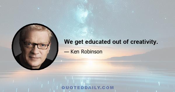 We get educated out of creativity.