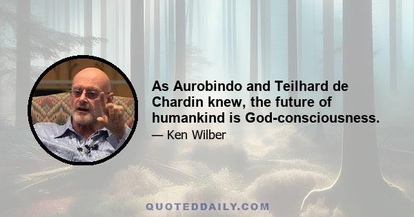 As Aurobindo and Teilhard de Chardin knew, the future of humankind is God-consciousness.