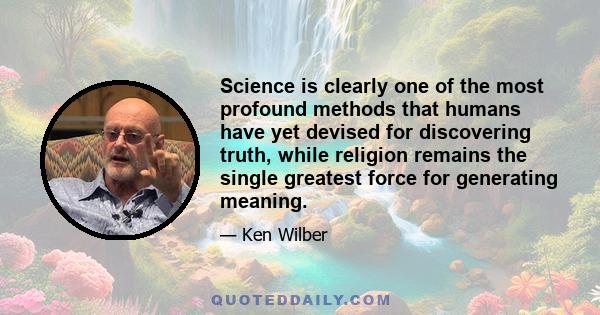 Science is clearly one of the most profound methods that humans have yet devised for discovering truth, while religion remains the single greatest force for generating meaning.