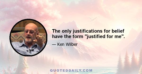 The only justifications for belief have the form justified for me.