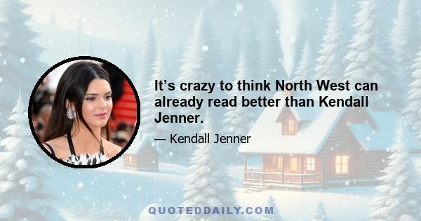 It’s crazy to think North West can already read better than Kendall Jenner.