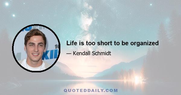 Life is too short to be organized