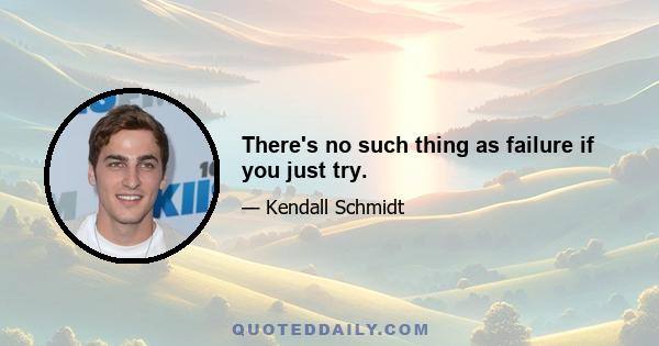 There's no such thing as failure if you just try.