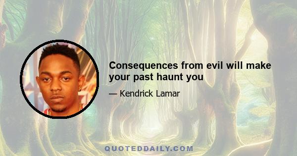 Consequences from evil will make your past haunt you