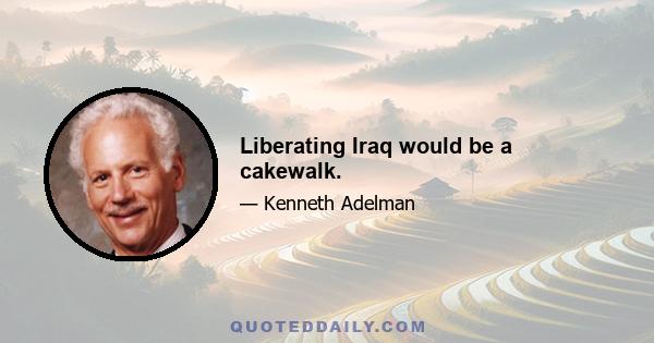 Liberating Iraq would be a cakewalk.