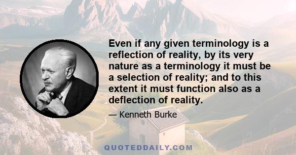 Even if any given terminology is a reflection of reality, by its very nature as a terminology it must be a selection of reality; and to this extent it must function also as a deflection of reality.