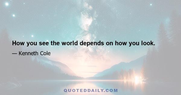 How you see the world depends on how you look.