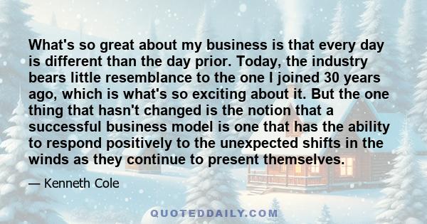 What's so great about my business is that every day is different than the day prior. Today, the industry bears little resemblance to the one I joined 30 years ago, which is what's so exciting about it. But the one thing 