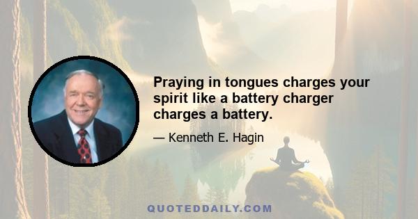 Praying in tongues charges your spirit like a battery charger charges a battery.