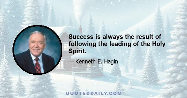 Success is always the result of following the leading of the Holy Spirit.