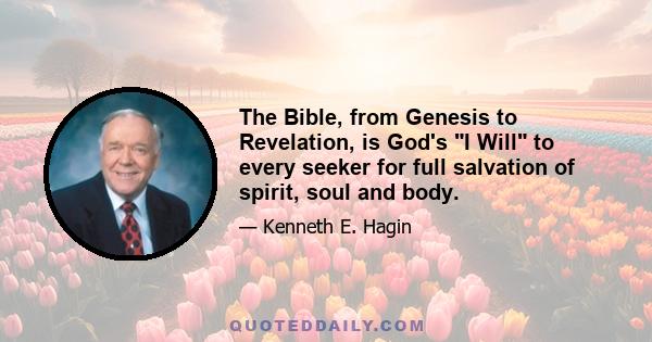 The Bible, from Genesis to Revelation, is God's I Will to every seeker for full salvation of spirit, soul and body.