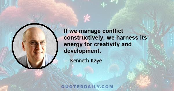 If we manage conflict constructively, we harness its energy for creativity and development.