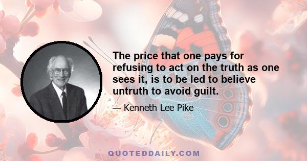 The price that one pays for refusing to act on the truth as one sees it, is to be led to believe untruth to avoid guilt.