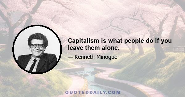 Capitalism is what people do if you leave them alone.