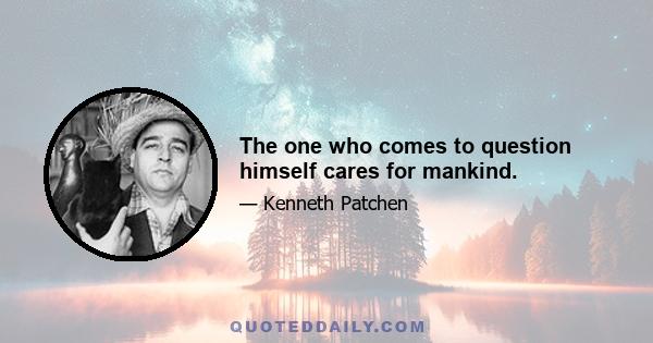 The one who comes to question himself cares for mankind.