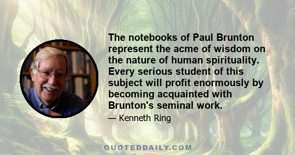 The notebooks of Paul Brunton represent the acme of wisdom on the nature of human spirituality. Every serious student of this subject will profit enormously by becoming acquainted with Brunton's seminal work.