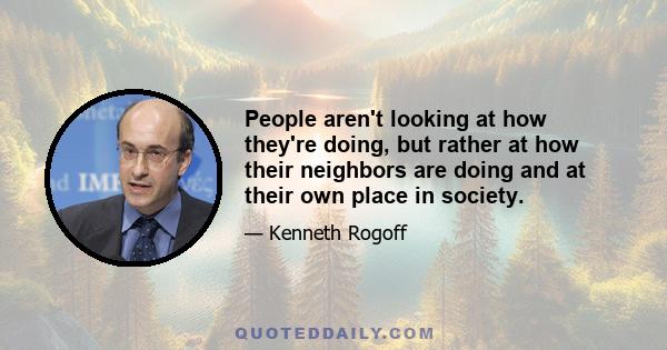 People aren't looking at how they're doing, but rather at how their neighbors are doing and at their own place in society.