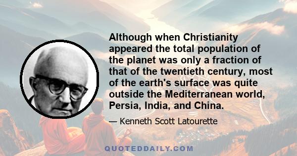 Although when Christianity appeared the total population of the planet was only a fraction of that of the twentieth century, most of the earth's surface was quite outside the Mediterranean world, Persia, India, and