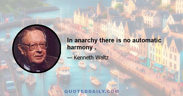 In anarchy there is no automatic harmony .