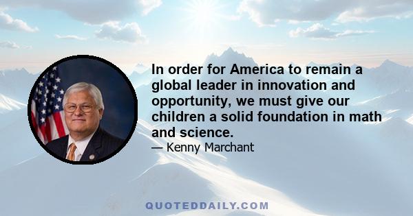 In order for America to remain a global leader in innovation and opportunity, we must give our children a solid foundation in math and science.