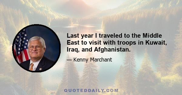 Last year I traveled to the Middle East to visit with troops in Kuwait, Iraq, and Afghanistan.