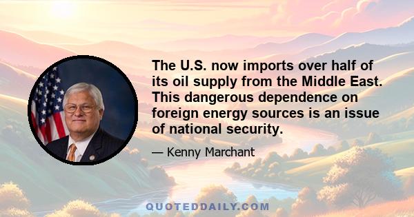 The U.S. now imports over half of its oil supply from the Middle East. This dangerous dependence on foreign energy sources is an issue of national security.