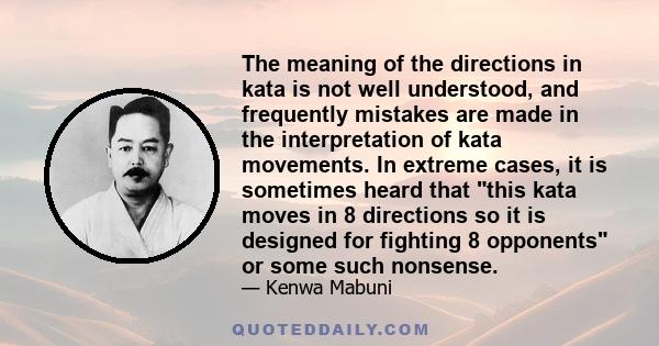 The meaning of the directions in kata is not well understood, and frequently mistakes are made in the interpretation of kata movements. In extreme cases, it is sometimes heard that this kata moves in 8 directions so it