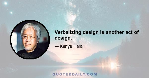 Verbalizing design is another act of design.