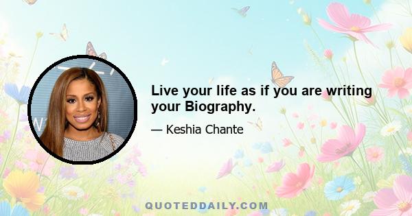 Live your life as if you are writing your Biography.