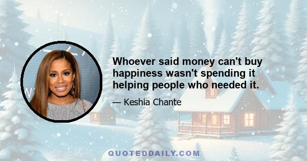 Whoever said money can't buy happiness wasn't spending it helping people who needed it.