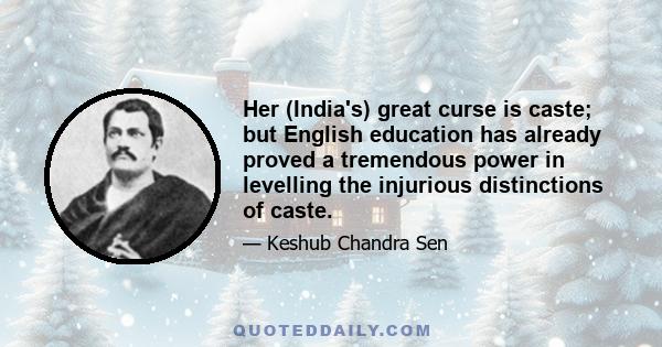 Her (India's) great curse is caste; but English education has already proved a tremendous power in levelling the injurious distinctions of caste.