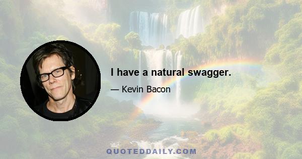 I have a natural swagger.