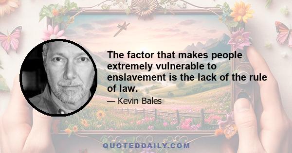 The factor that makes people extremely vulnerable to enslavement is the lack of the rule of law.