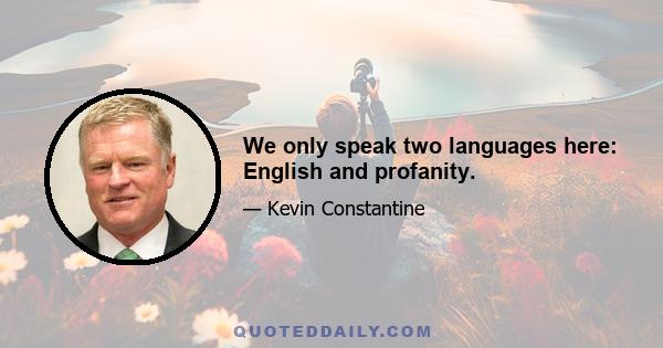 We only speak two languages here: English and profanity.