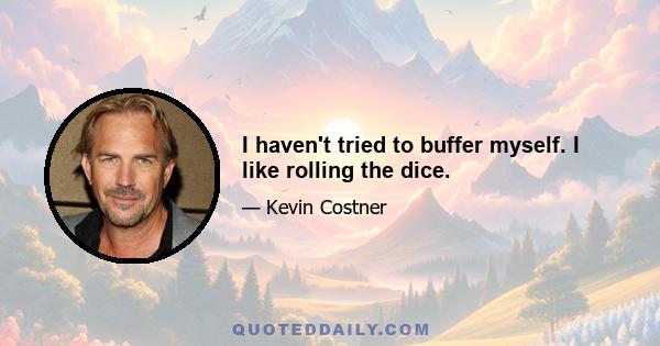 I haven't tried to buffer myself. I like rolling the dice.