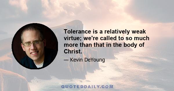 Tolerance is a relatively weak virtue; we're called to so much more than that in the body of Christ.