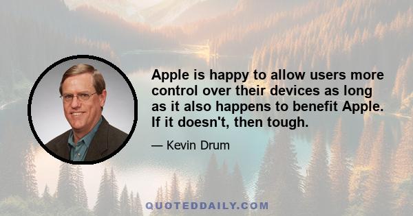 Apple is happy to allow users more control over their devices as long as it also happens to benefit Apple. If it doesn't, then tough.